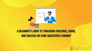 A Beginner’s Guide to Trailhead: Discover, Learn, and Succeed on Your Salesforce Journey