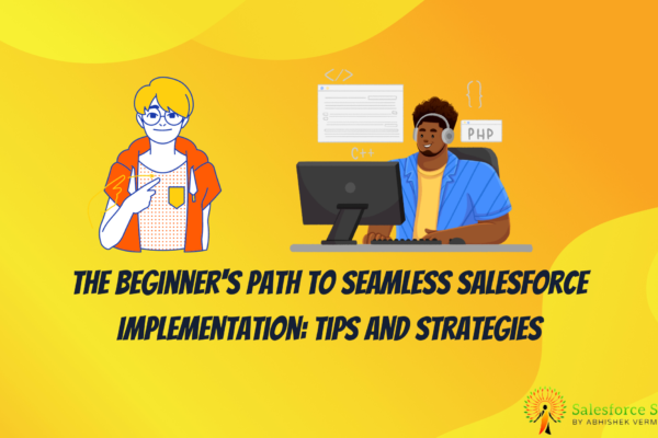 The Beginner's Path to Seamless Salesforce Implementation Tips and Strategies.