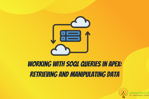 Working with SOQL Queries in Apex Retrieving and Manipulating Data