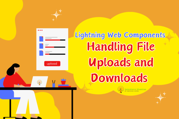 Lightning Web Components Handling File Uploads and Downloads Salesforce Shastras